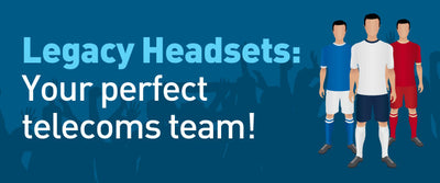 Legacy Headsets: Your perfect telecoms team!